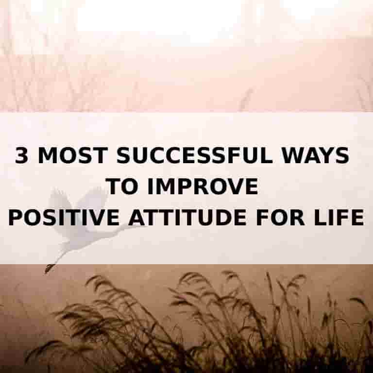 3 most successful ways to improve positive attitude for life